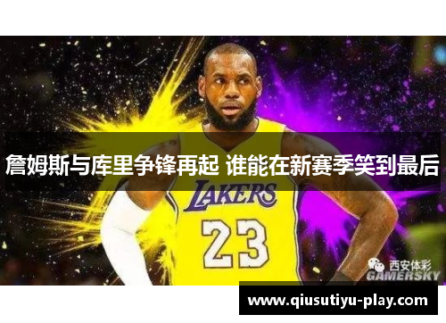 詹姆斯与库里争锋再起 谁能在新赛季笑到最后