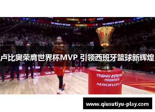 卢比奥荣膺世界杯MVP 引领西班牙篮球新辉煌